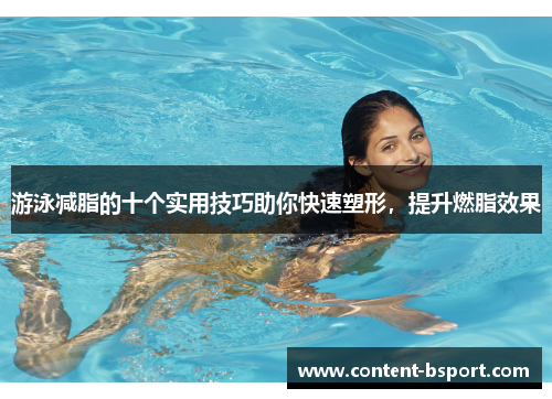 游泳减脂的十个实用技巧助你快速塑形，提升燃脂效果
