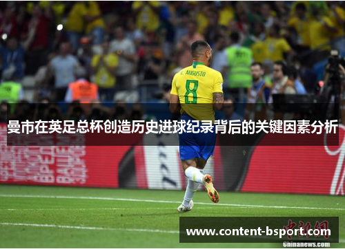 曼市在英足总杯创造历史进球纪录背后的关键因素分析