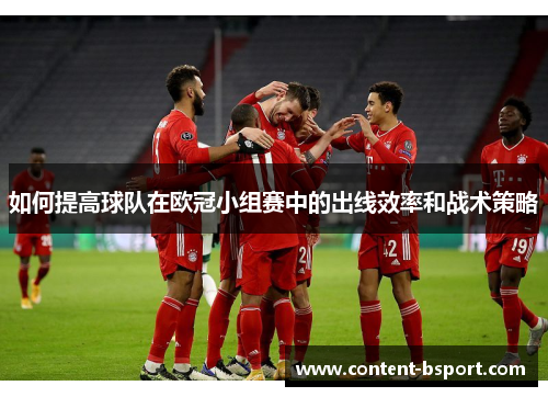 如何提高球队在欧冠小组赛中的出线效率和战术策略