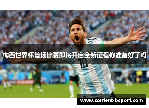 梅西世界杯首场比赛即将开启全新征程你准备好了吗