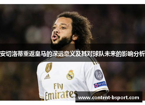 安切洛蒂重返皇马的深远意义及其对球队未来的影响分析