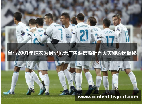 皇马2001年球衣为何罕见无广告深度解析五大关键原因揭秘