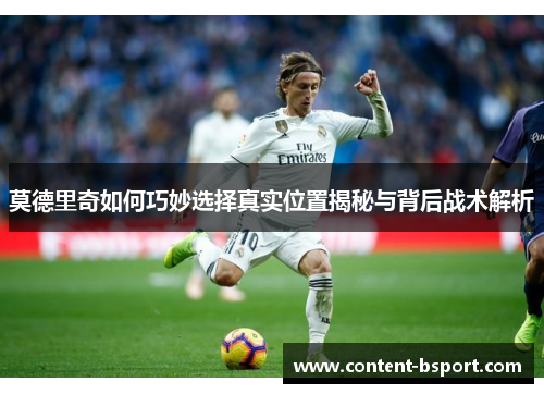 莫德里奇如何巧妙选择真实位置揭秘与背后战术解析