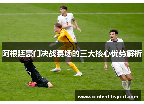 阿根廷豪门决战赛场的三大核心优势解析