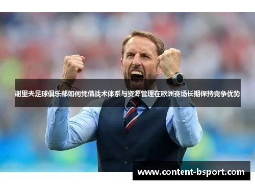 谢里夫足球俱乐部如何凭借战术体系与资源管理在欧洲赛场长期保持竞争优势