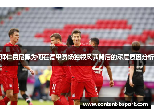 拜仁慕尼黑为何在德甲赛场独领风骚背后的深层原因分析 拜仁慕尼黑为何在德甲赛场独领风骚背后的深层原因分析