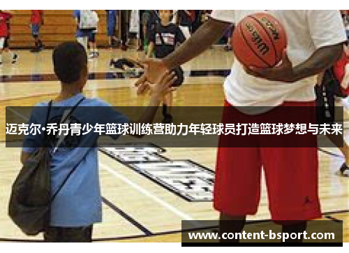 迈克尔·乔丹青少年篮球训练营助力年轻球员打造篮球梦想与未来 迈克尔·乔丹青少年篮球训练营助力年轻球员打造篮球梦想与未来