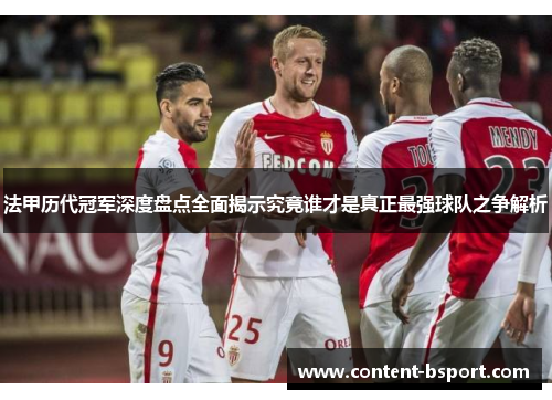 法甲历代冠军深度盘点全面揭示究竟谁才是真正最强球队之争解析 法甲历代冠军深度盘点全面揭示究竟谁才是真正最强球队之争解析