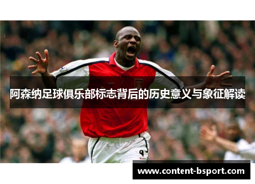 阿森纳足球俱乐部标志背后的历史意义与象征解读 阿森纳足球俱乐部标志背后的历史意义与象征解读