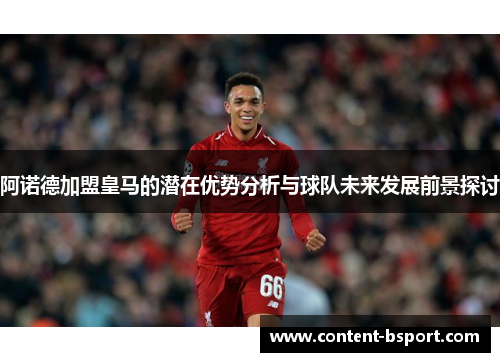 阿诺德加盟皇马的潜在优势分析与球队未来发展前景探讨