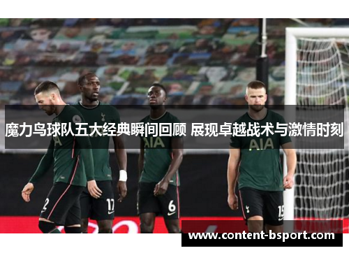 魔力鸟球队五大经典瞬间回顾 展现卓越战术与激情时刻 魔力鸟球队五大经典瞬间回顾 展现卓越战术与激情时刻