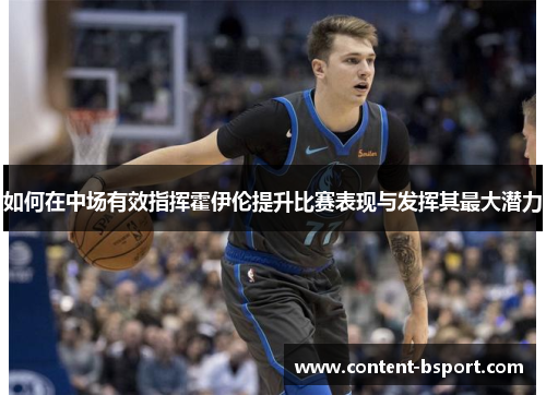 如何在中场有效指挥霍伊伦提升比赛表现与发挥其最大潜力