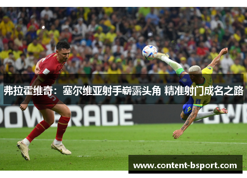 弗拉霍维奇:塞尔维亚射手崭露头角 精准射门成名之路 弗拉霍维奇:塞尔维亚射手崭露头角 精准射门成名之路